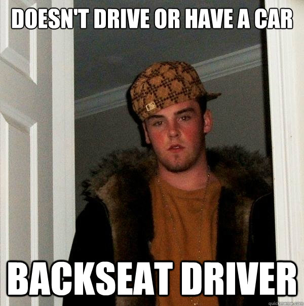 doesn't drive or have a car backseat driver - doesn't drive or have a car backseat driver  Scumbag Steve