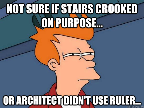 Not sure if stairs crooked on purpose... or architect didn't use ruler...  Futurama Fry