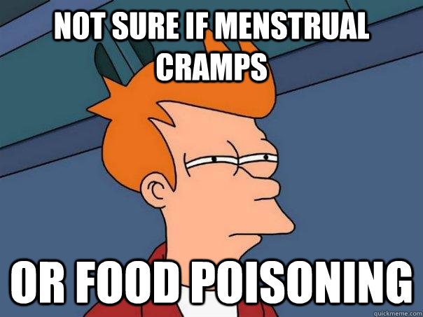 Not sure if menstrual cramps or food poisoning   Futurama Fry