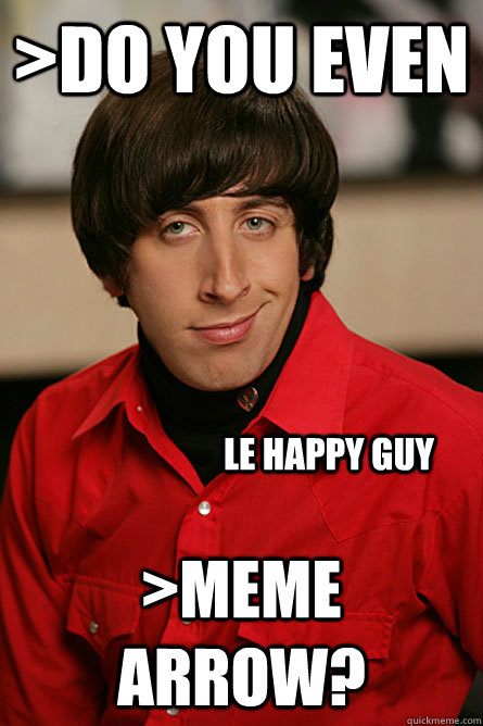 >Do you even >Meme arrow? le happy guy - >Do you even >Meme arrow? le happy guy  Pickup Line Scientist