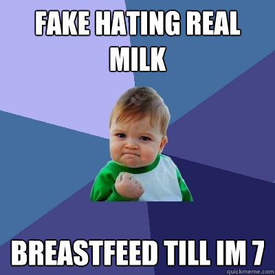 Fake hating real milk breastfeed till im 7  Success Kid