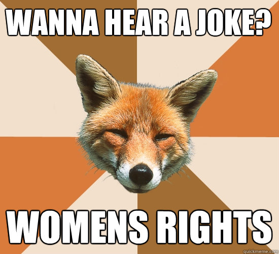 wanna hear a joke?
 womens rights  Condescending Fox