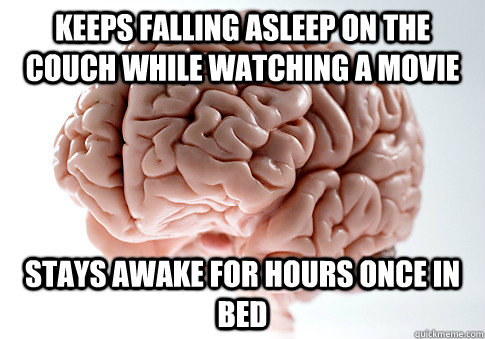 Keeps falling asleep on the couch while watching a movie Stays awake for hours once in bed  Scumbag Brain