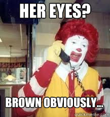 Her eyes? Brown obviously...  Ronald McDonald