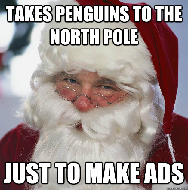 Takes penguins to the north pole just to make ads  Scumbag Santa