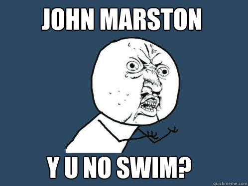 John Marston Y U NO SWIM? - John Marston Y U NO SWIM?  Y U No