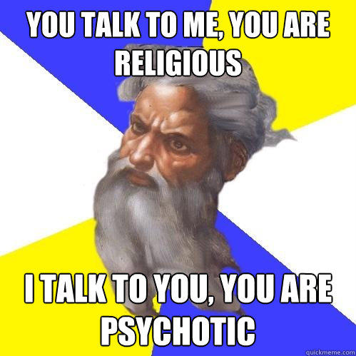 You talk to me, you are religious I talk to you, you are Psychotic - You talk to me, you are religious I talk to you, you are Psychotic  Advice God