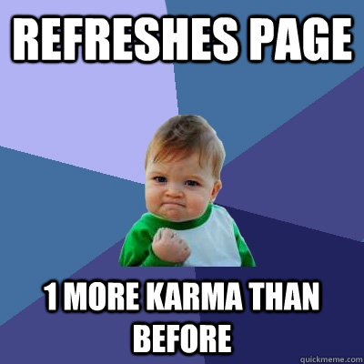 refreshes page 1 more karma than before  Success Kid