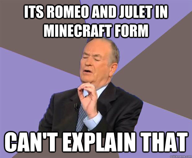 Its romeo and julet in minecraft form Can't explain that  Bill O Reilly