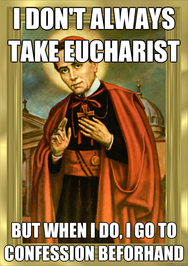 I don't always take eucharist But when I do, I go to confession beforhand  Most Interesting Catholic in the World