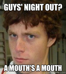 Guys' Night Out? A Mouth's a mouth  