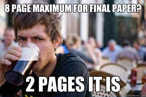 8 page maximum for final paper? 2 pages it is  Lazy College Senior