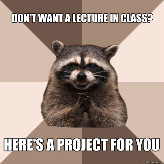 Don't want a lecture in class? here's a project for you  Evil Plotting Raccoon