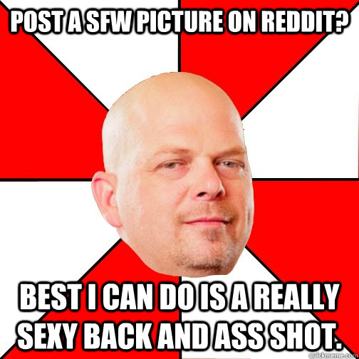 Post a SFW picture on Reddit? Best I can do is a really sexy back and ass shot. - Post a SFW picture on Reddit? Best I can do is a really sexy back and ass shot.  Pawn Star