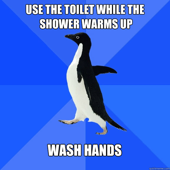 Use the toilet while the
 shower warms up Wash hands  Socially Awkward Penguin