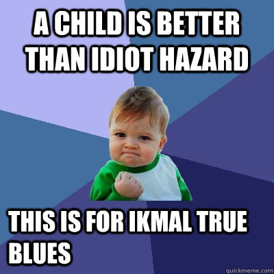 A Child Is Better Than Idiot Hazard This Is For Ikmal True Blues  Success Kid