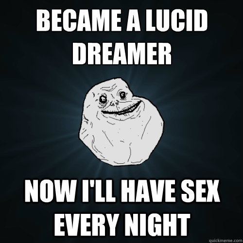 became a lucid dreamer now i'll have sex every night - became a lucid dreamer now i'll have sex every night  Forever Alone