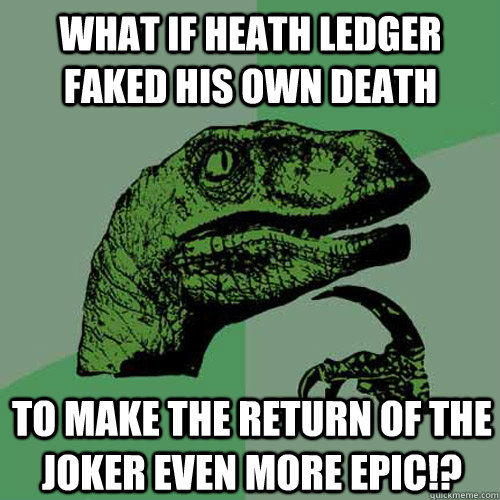 What if heath ledger faked his own death to make the return of the joker even more epic!?  Philosoraptor