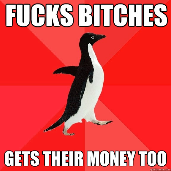 Fucks bitches Gets their money too  Socially Awesome Penguin