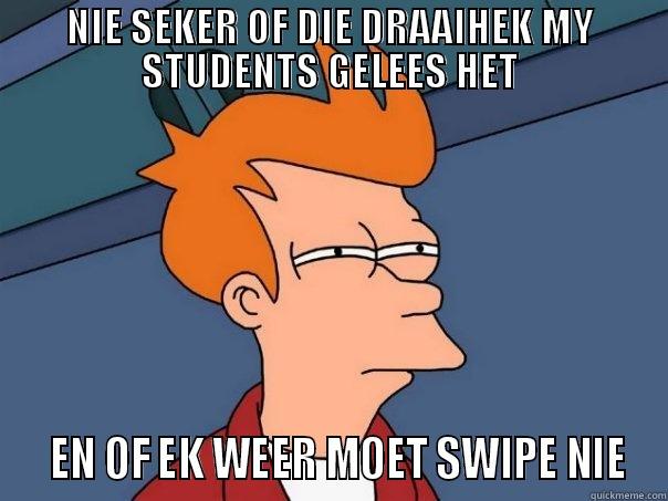 NIE SEKER OF DIE DRAAIHEK MY STUDENTS GELEES HET   EN OF EK WEER MOET SWIPE NIE Futurama Fry