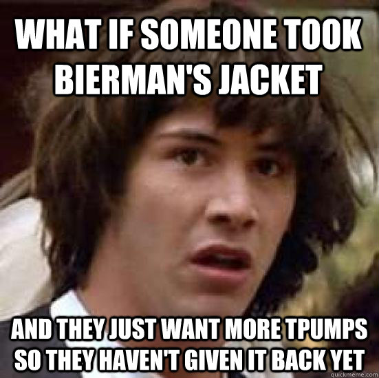 What if someone took Bierman's jacket and they just want more tpumps so they haven't given it back yet - What if someone took Bierman's jacket and they just want more tpumps so they haven't given it back yet  conspiracy keanu