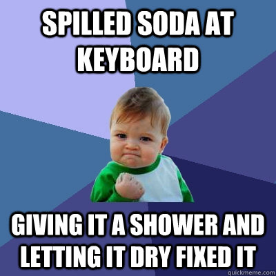 Spilled soda at keyboard giving it a shower and letting it dry fixed it  Success Kid