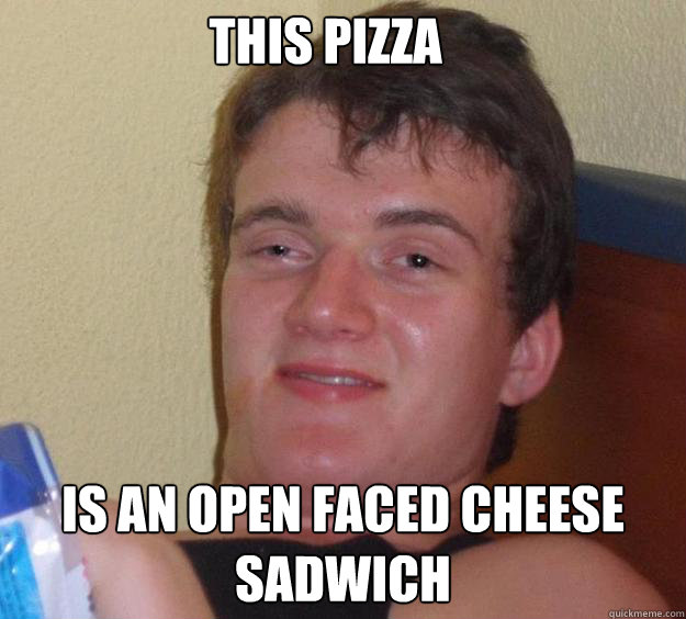 This pizza Is an open faced cheese sadwich  10 Guy