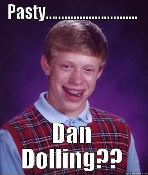 PASTY.............................. DAN DOLLING?? Bad Luck Brian