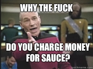 why the fuck Do you charge money for sauce? - why the fuck Do you charge money for sauce?  Annoyed Picard