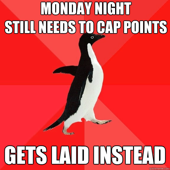 monday night
still needs to cap points gets laid instead  Socially Awesome Penguin