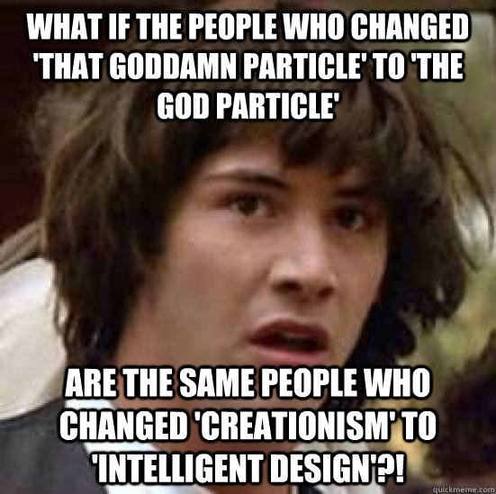 What if the people who changed 'That Goddamn Particle' to 'the God Particle' are the same people who changed 'Creationism' to 'Intelligent Design'?! - What if the people who changed 'That Goddamn Particle' to 'the God Particle' are the same people who changed 'Creationism' to 'Intelligent Design'?!  conspiracy keanu