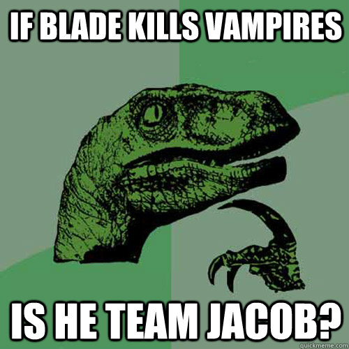 If Blade kills vampires Is he Team Jacob? - If Blade kills vampires Is he Team Jacob?  Philosoraptor