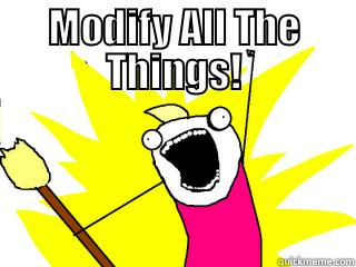 MODIFY ALL THE THINGS!  All The Things