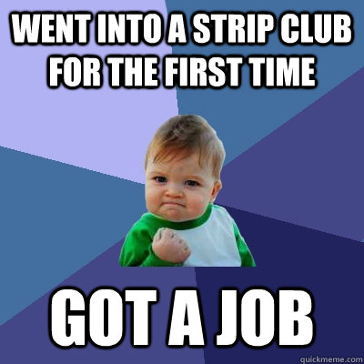 Went into a Strip club for the first time Got a job  Success Kid