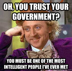 Oh, you trust your government? you must be one of the most intelligent people I've ever met  Condescending Wonka