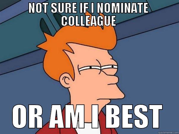 NOT SURE IF I NOMINATE COLLEAGUE OR AM I BEST Futurama Fry