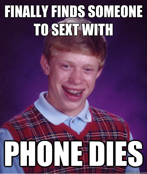 Finally finds someone to sext with Phone dies  Bad Luck Brian