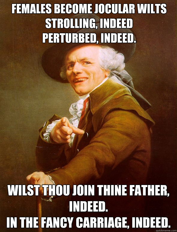 Females Become Jocular wilts strolling, indeed
perturbed, indeed.  Wilst thou join thine father, indeed.
in the fancy carriage, indeed.  Joseph Ducreux