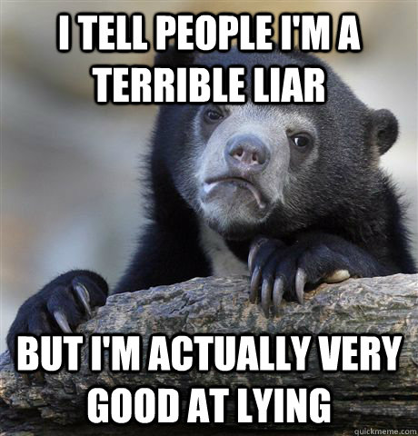 I tell people I'm a terrible liar But I'm actually very good at lying  Confession Bear