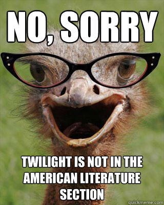 No, sorry Twilight is not in the american literature section  Judgmental Bookseller Ostrich