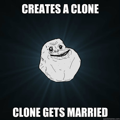 CREATES A CLONE CLONE GETS MARRIED   Forever Alone