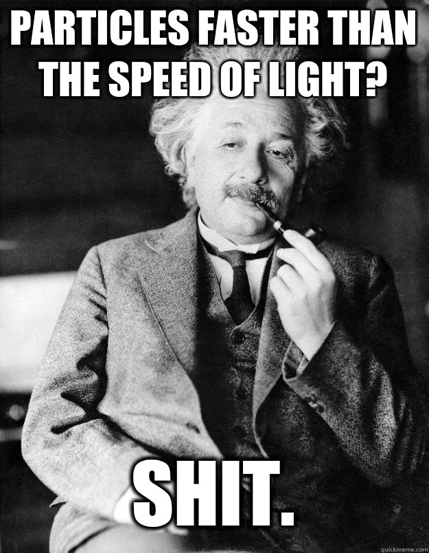 Particles faster than the speed of light? Shit.  Einstein