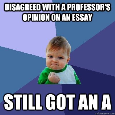 Disagreed with a professor's opinion on an essay Still got an A - Disagreed with a professor's opinion on an essay Still got an A  Success Kid