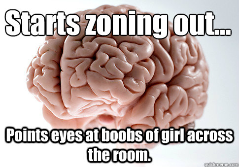 Starts zoning out... Points eyes at boobs of girl across the room.  Scumbag Brain