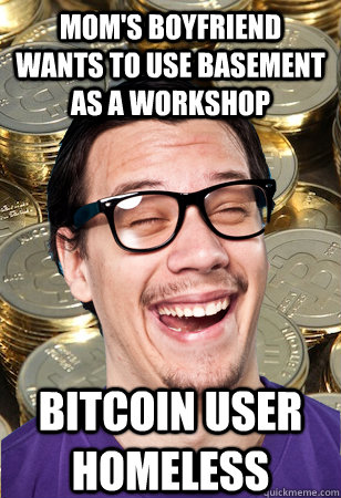 Mom's boyfriend wants to use basement as a workshop Bitcoin user homeless  Bitcoin user not affected