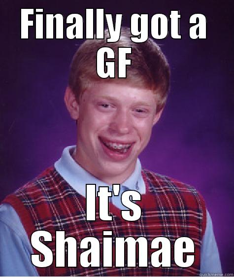 FINALLY GOT A GF IT'S SHAIMAE Bad Luck Brian