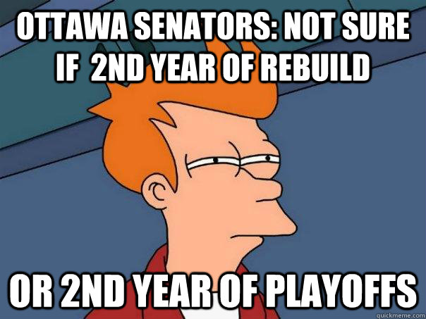 Ottawa Senators: Not sure if  2nd year of rebuild Or 2nd year of playoffs - Ottawa Senators: Not sure if  2nd year of rebuild Or 2nd year of playoffs  Futurama Fry