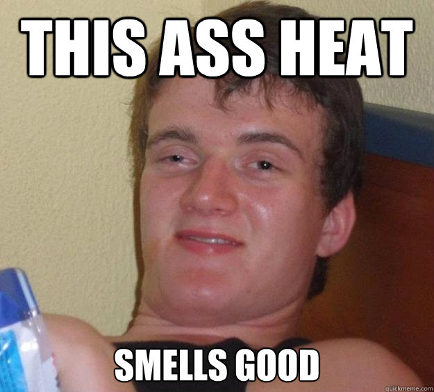 This ass heat Smells good  10 Guy