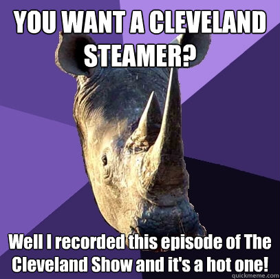 YOU WANT A CLEVELAND STEAMER? Well I recorded this episode of The Cleveland Show and it's a hot one!   Sexually Oblivious Rhino