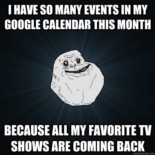 I have so many events in my Google Calendar this month because all my favorite TV shows are coming back - I have so many events in my Google Calendar this month because all my favorite TV shows are coming back  Forever Alone